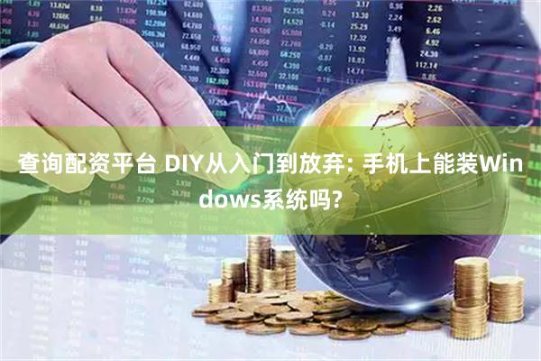 查询配资平台 DIY从入门到放弃: 手机上能装Windows系统吗?