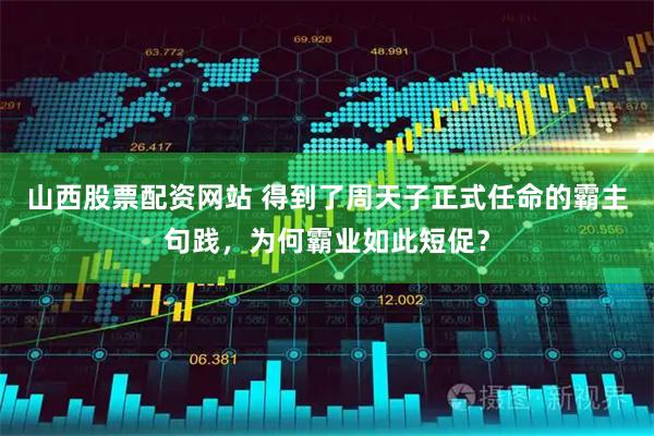 山西股票配资网站 得到了周天子正式任命的霸主句践，为何霸业如此短促？