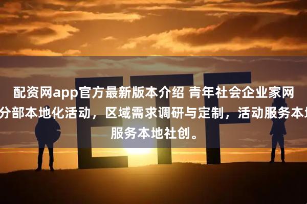 配资网app官方最新版本介绍 青年社会企业家网络区域分部本地化活动，区域需求调研与定制，活动服务本地社创。