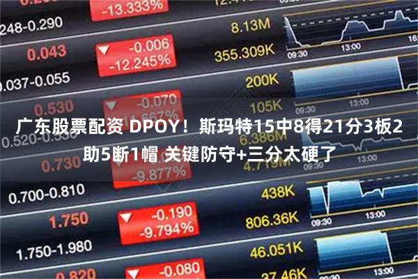 广东股票配资 DPOY！斯玛特15中8得21分3板2助5断1帽 关键防守+三分太硬了