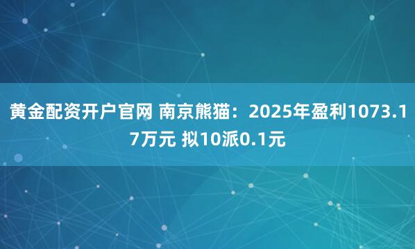 黄金配资开户官网 南京熊猫：2025年盈利1073.17万元 拟10派0.1元